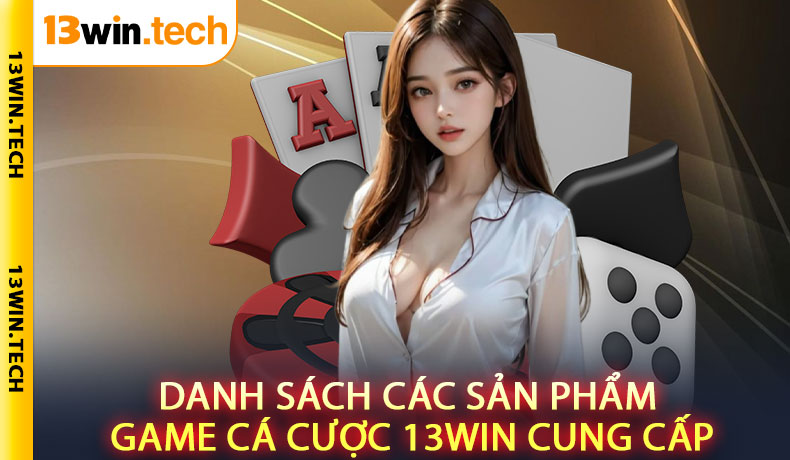 Danh sách các sản phẩm game cá cược 13WIN cung cấp