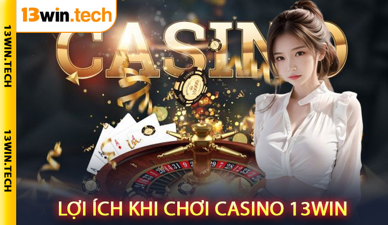 Lợi ích khi chơi casino 13Win