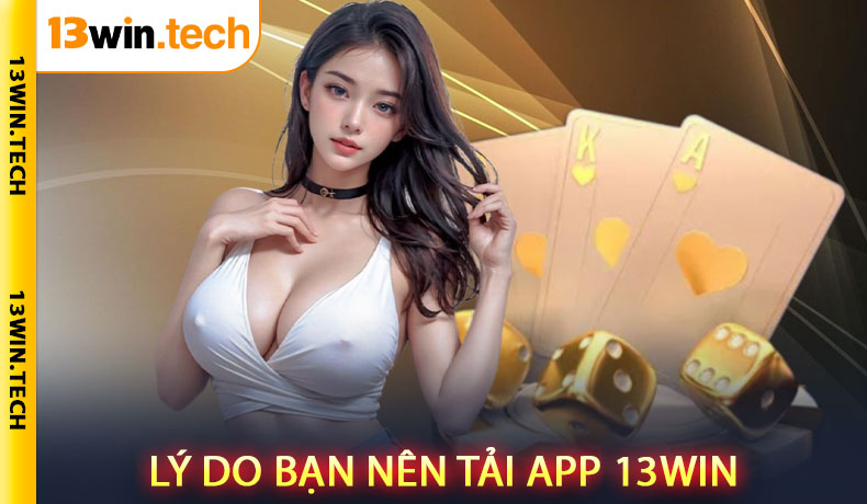 Lý do bạn nên tải app 13Win